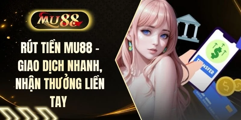 Rút Tiền MU88 - Giao Dịch Nhanh, Nhận Thưởng Liền Tay 