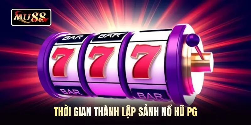 Thời gian thành lập sảnh nổ hũ PG